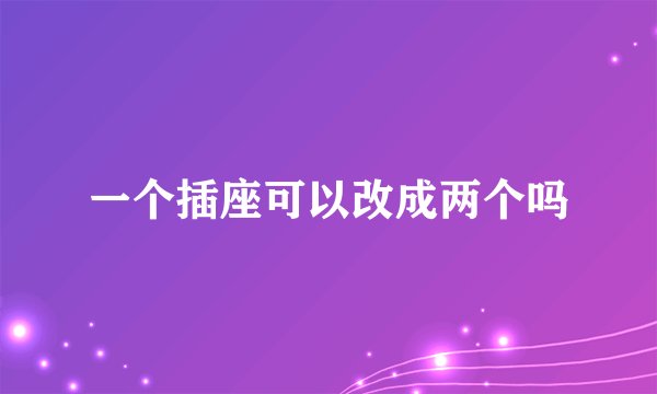 一个插座可以改成两个吗