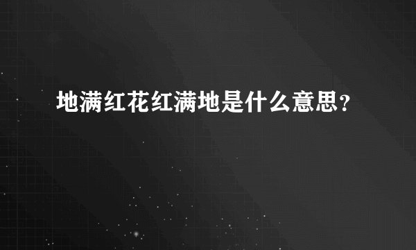 地满红花红满地是什么意思？