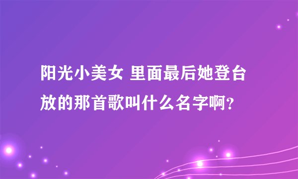 阳光小美女 里面最后她登台放的那首歌叫什么名字啊？