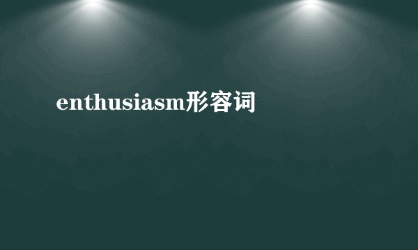 enthusiasm形容词