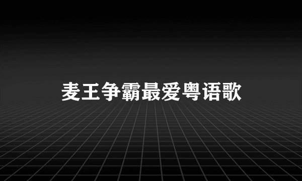 麦王争霸最爱粤语歌