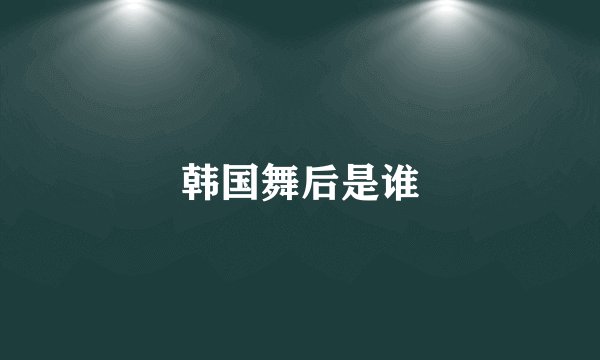 韩国舞后是谁