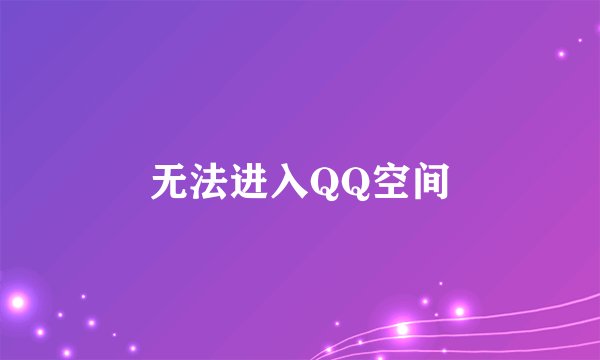 无法进入QQ空间