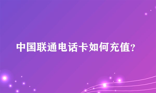 中国联通电话卡如何充值？