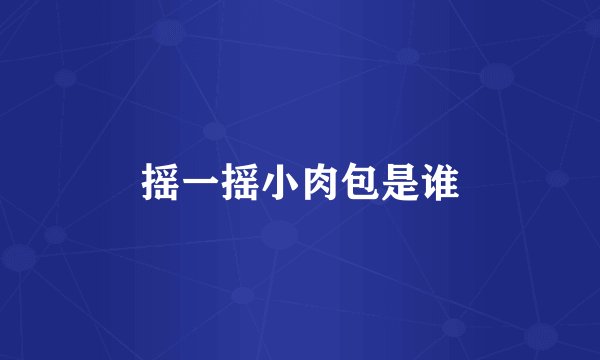 摇一摇小肉包是谁