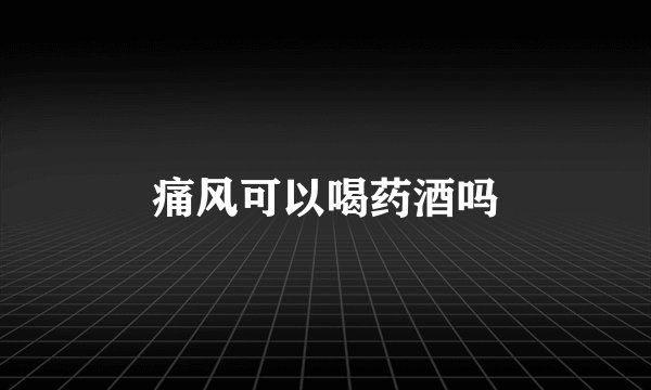 痛风可以喝药酒吗