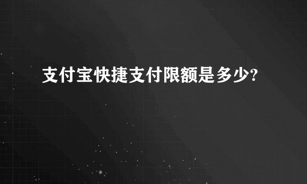 支付宝快捷支付限额是多少?