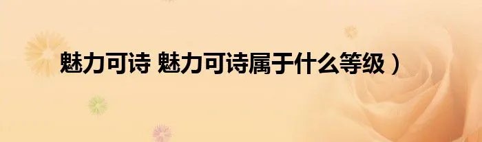 魅力可诗 魅力可诗属于什么等级）