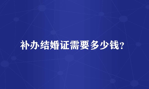 补办结婚证需要多少钱？