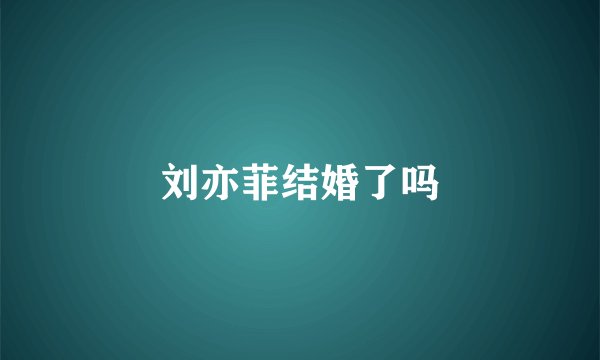 刘亦菲结婚了吗