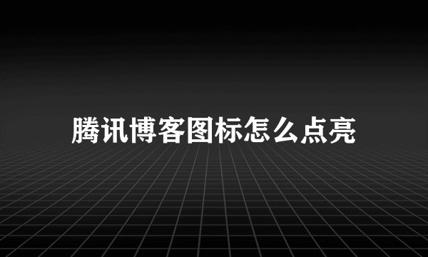 腾讯博客图标怎么点亮