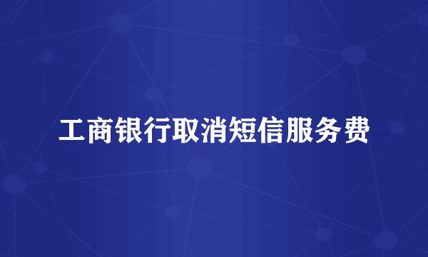 工商银行取消短信服务费