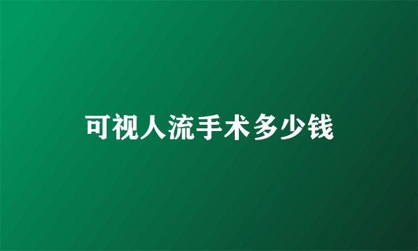 可视人流手术多少钱