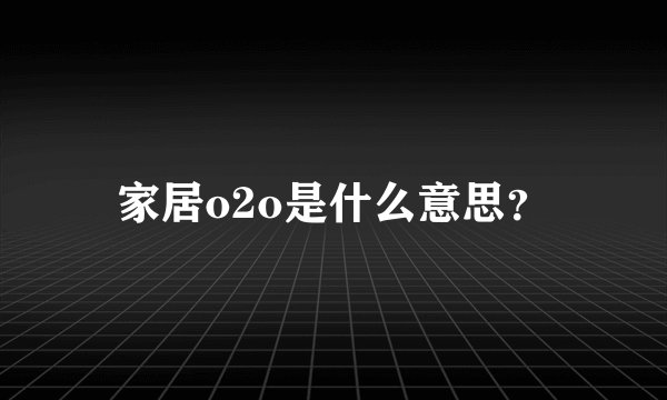 家居o2o是什么意思？