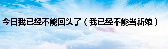 今日我已经不能回头了（我已经不能当新娘）