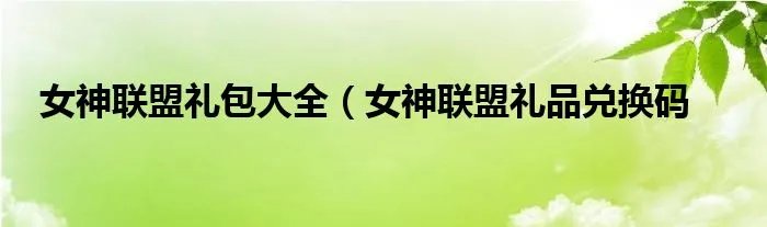 女神联盟礼包大全（女神联盟礼品兑换码