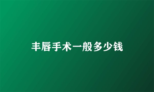 丰唇手术一般多少钱
