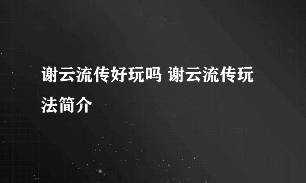 谢云流传好玩吗 谢云流传玩法简介