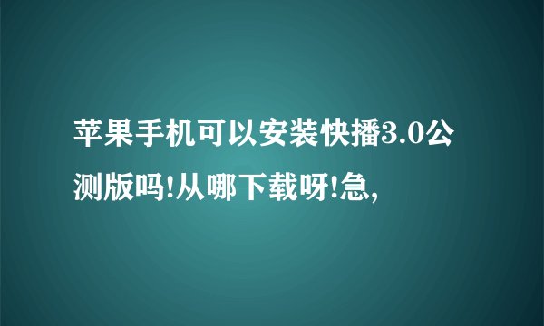 苹果手机可以安装快播3.0公测版吗!从哪下载呀!急,