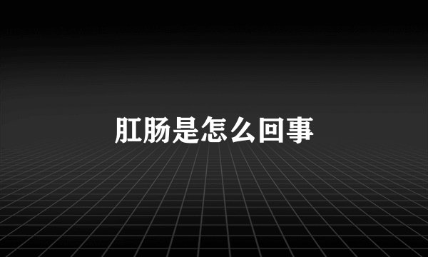 肛肠是怎么回事