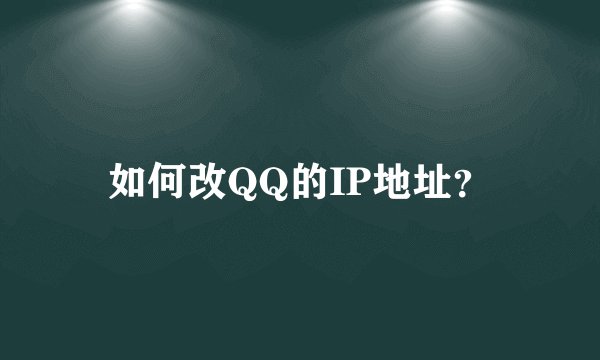 如何改QQ的IP地址？