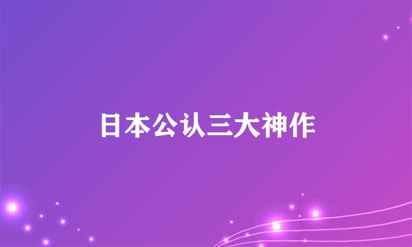 日本公认三大神作