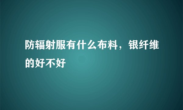 防辐射服有什么布料，银纤维的好不好