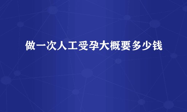 做一次人工受孕大概要多少钱