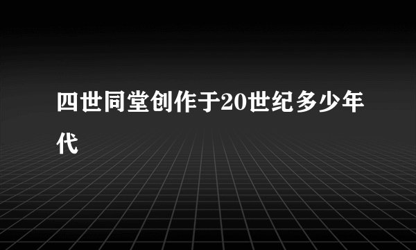 四世同堂创作于20世纪多少年代
