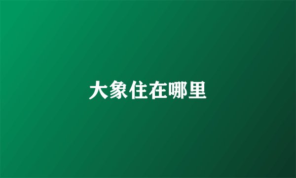 大象住在哪里