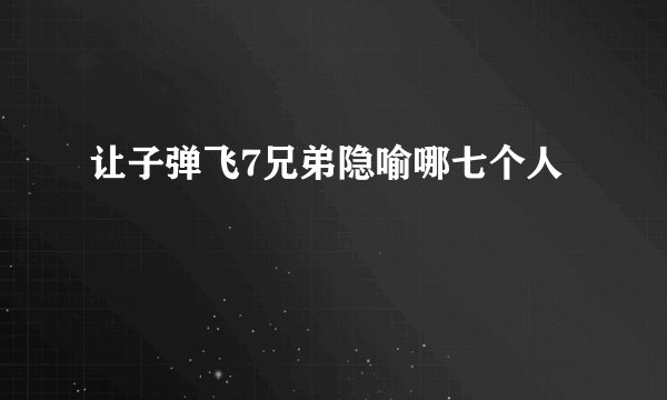 让子弹飞7兄弟隐喻哪七个人