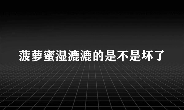 菠萝蜜湿漉漉的是不是坏了