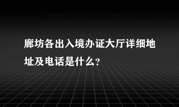 廊坊各出入境办证大厅详细地址及电话是什么？