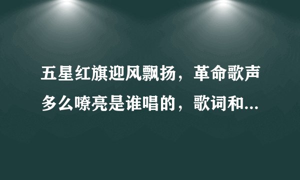 五星红旗迎风飘扬，革命歌声多么嘹亮是谁唱的，歌词和歌曲是什么