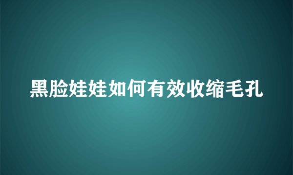 黑脸娃娃如何有效收缩毛孔