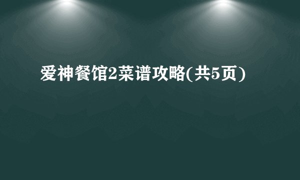 爱神餐馆2菜谱攻略(共5页)