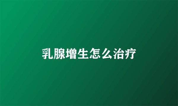 乳腺增生怎么治疗