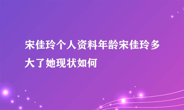 宋佳玲个人资料年龄宋佳玲多大了她现状如何