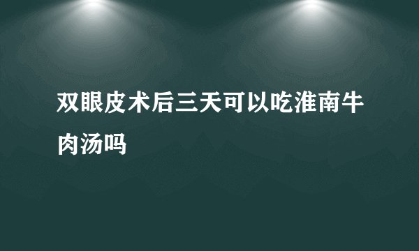 双眼皮术后三天可以吃淮南牛肉汤吗
