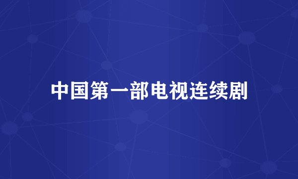 中国第一部电视连续剧