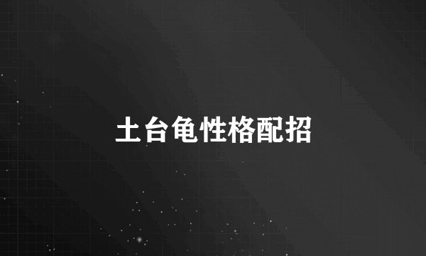 土台龟性格配招
