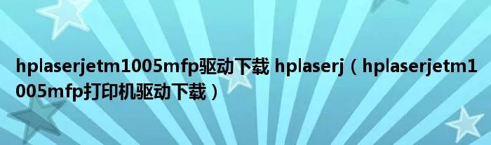 hplaserjetm1005mfp驱动下载 hplaserj(hplaserjetm1005mfp打印机驱动下载)