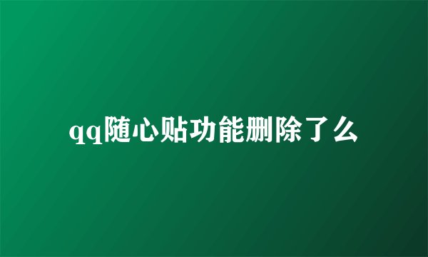 qq随心贴功能删除了么