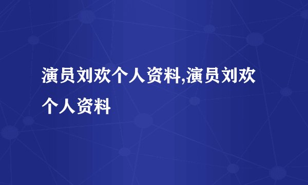 演员刘欢个人资料,演员刘欢个人资料