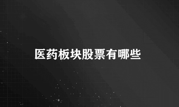 医药板块股票有哪些 