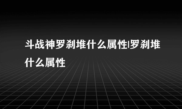 斗战神罗刹堆什么属性|罗刹堆什么属性