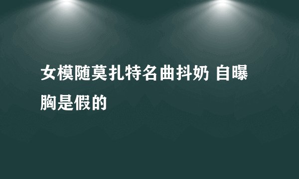 女模随莫扎特名曲抖奶 自曝胸是假的