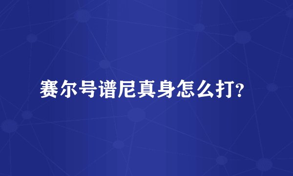 赛尔号谱尼真身怎么打？