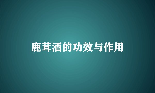 鹿茸酒的功效与作用