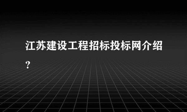 江苏建设工程招标投标网介绍？